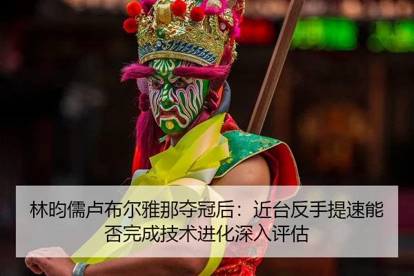 lin-yun-ru-lu-bu-er-ya-na-duo-guan-hou-jin-tai-fan-shou-ti-su-neng-fou-wan-cheng-ji-shu-jin-hua-shen-ru-ping-gu-2-824.jpg